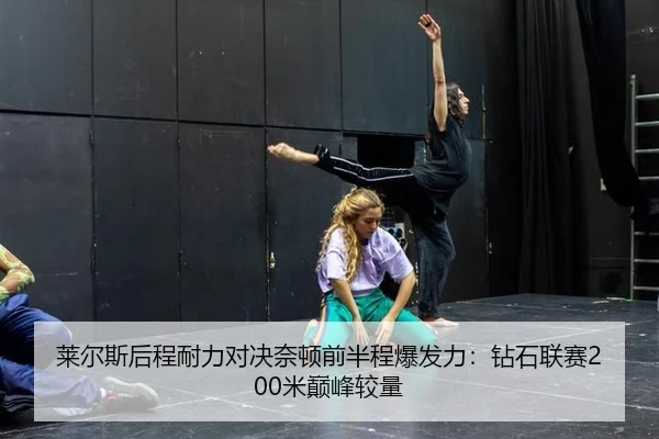 莱尔斯后程耐力对决奈顿前半程爆发力：钻石联赛200米巅峰较量