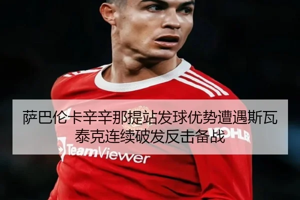 sa-ba-lun-ka-xin-xin-na-ti-zhan-fa-qiu-you-shi-zao-yu-si-wa-tai-ke-lian-xu-po-fa-fan-ji-bei-zhan-2-733.jpg