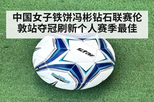 中国女子铁饼冯彬钻石联赛伦敦站夺冠刷新个人赛季最佳