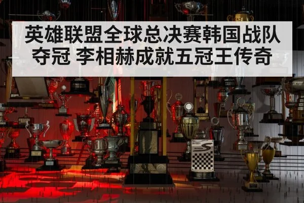 英雄联盟全球总决赛韩国战队夺冠 李相赫成就五冠王传奇