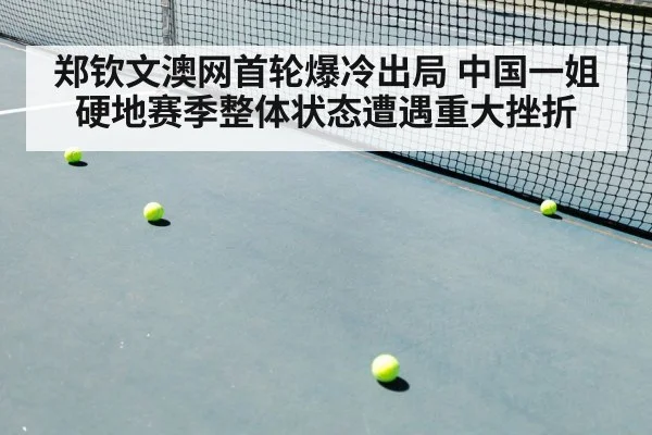 郑钦文澳网首轮爆冷出局 中国一姐硬地赛季整体状态遭遇重大挫折