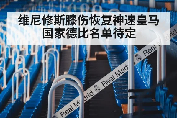 维尼修斯膝伤恢复神速皇马国家德比名单待定