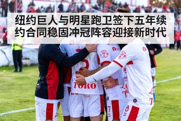 纽约巨人与明星跑卫签下五年续约合同稳固冲冠阵容迎接新时代