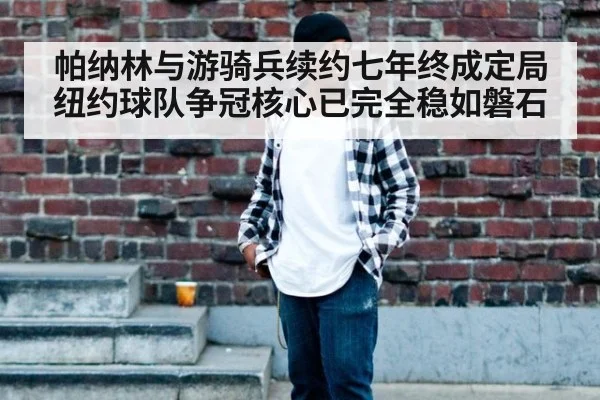 帕纳林与游骑兵续约七年终成定局 纽约球队争冠核心已完全稳如磐石