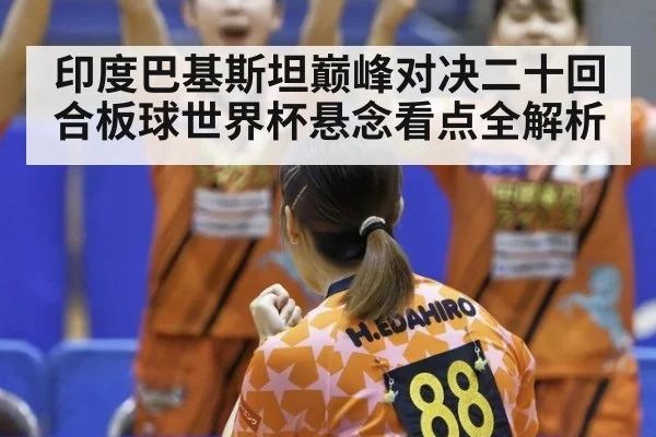 印度巴基斯坦巅峰对决二十回合板球世界杯悬念看点全解析
