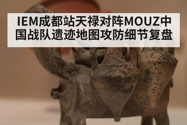 IEM成都站天禄对阵MOUZ中国战队遗迹地图攻防细节复盘