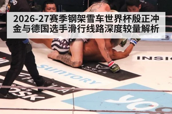 2026-27赛季钢架雪车世界杯殷正冲金与德国选手滑行线路深度较量解析